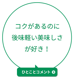 コクがあるのに後味軽い美味しさが好き！