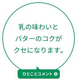 乳の味わいとバターのコクがクセになります