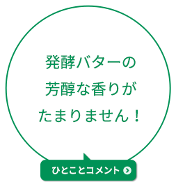 発酵バターの芳醇な香りがたまりません！