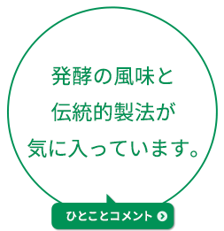 発酵の風味と伝統的製法が気に入っています