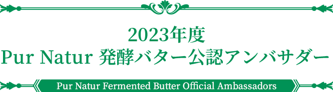 2023年度公認アンバサダー | PUR NATUR Fermented butter Official Ambassador