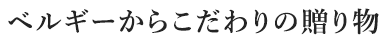 ベルギーからこだわりの贈り物